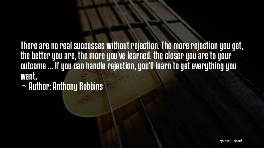 Anthony Robbins Quotes: There Are No Real Successes Without Rejection. The More Rejection You Get, The Better You Are, The More You've Learned,