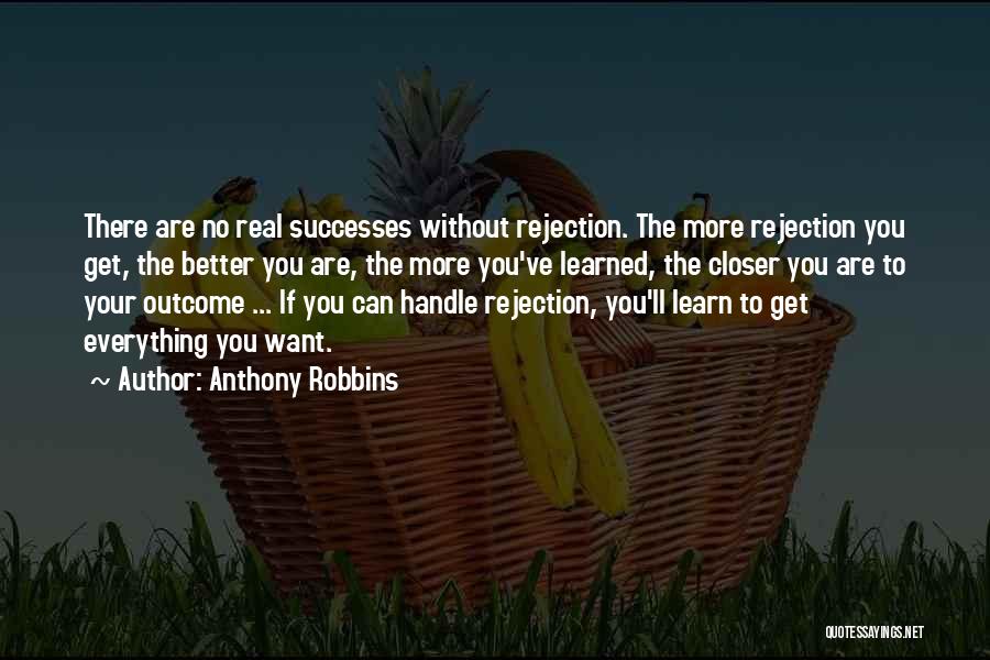 Anthony Robbins Quotes: There Are No Real Successes Without Rejection. The More Rejection You Get, The Better You Are, The More You've Learned,