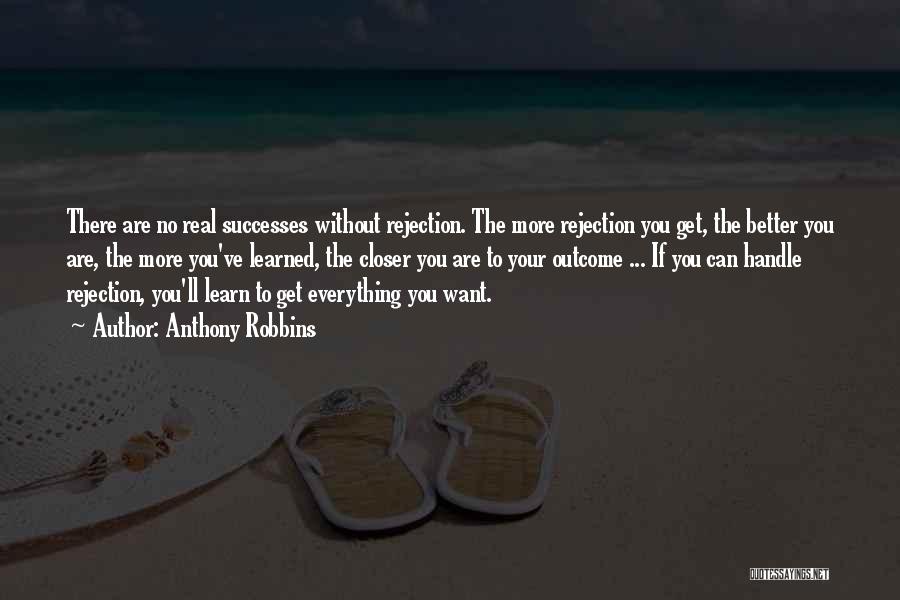 Anthony Robbins Quotes: There Are No Real Successes Without Rejection. The More Rejection You Get, The Better You Are, The More You've Learned,