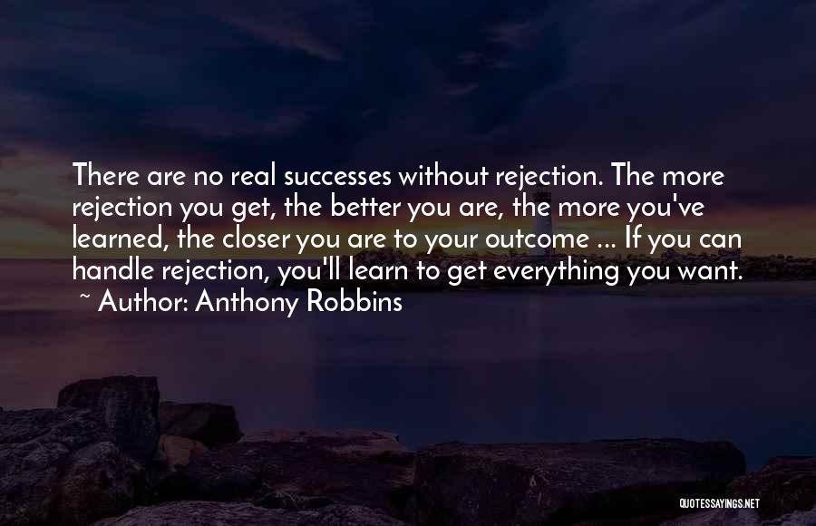 Anthony Robbins Quotes: There Are No Real Successes Without Rejection. The More Rejection You Get, The Better You Are, The More You've Learned,