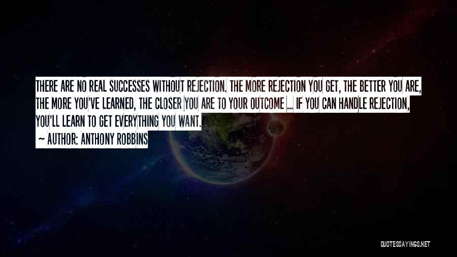 Anthony Robbins Quotes: There Are No Real Successes Without Rejection. The More Rejection You Get, The Better You Are, The More You've Learned,