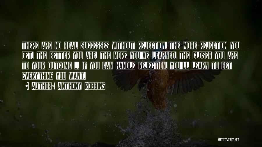 Anthony Robbins Quotes: There Are No Real Successes Without Rejection. The More Rejection You Get, The Better You Are, The More You've Learned,