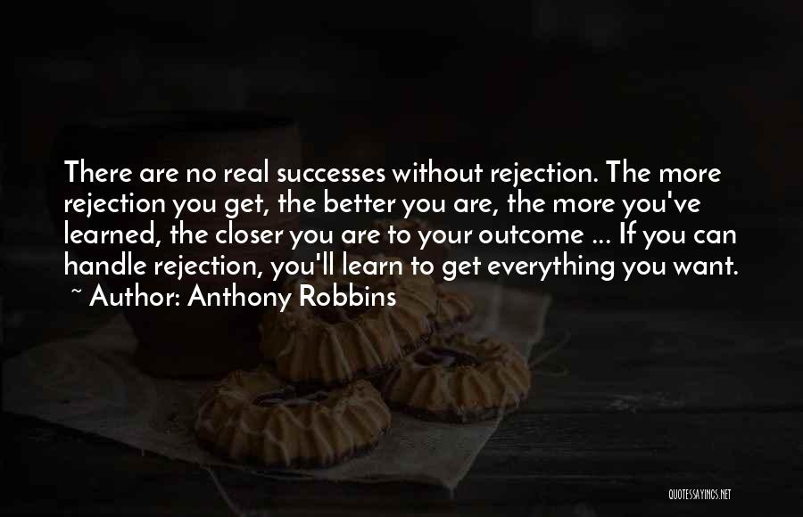 Anthony Robbins Quotes: There Are No Real Successes Without Rejection. The More Rejection You Get, The Better You Are, The More You've Learned,