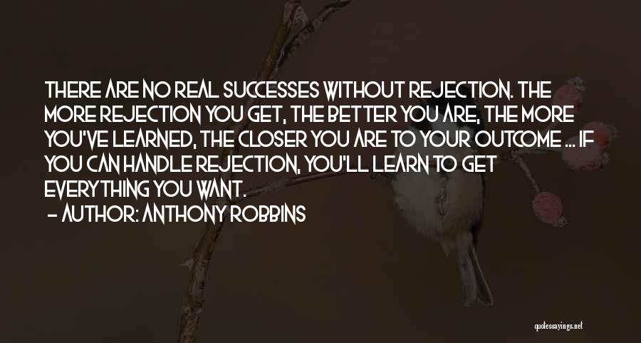 Anthony Robbins Quotes: There Are No Real Successes Without Rejection. The More Rejection You Get, The Better You Are, The More You've Learned,