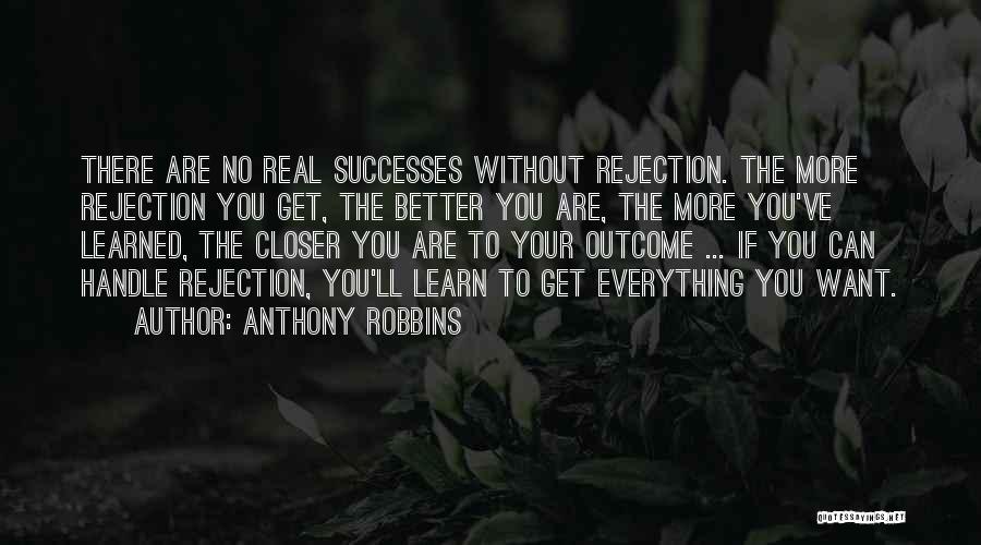 Anthony Robbins Quotes: There Are No Real Successes Without Rejection. The More Rejection You Get, The Better You Are, The More You've Learned,