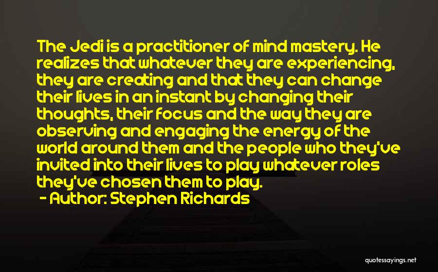 Stephen Richards Quotes: The Jedi Is A Practitioner Of Mind Mastery. He Realizes That Whatever They Are Experiencing, They Are Creating And That