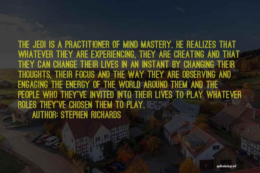 Stephen Richards Quotes: The Jedi Is A Practitioner Of Mind Mastery. He Realizes That Whatever They Are Experiencing, They Are Creating And That