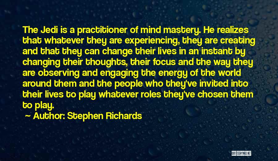 Stephen Richards Quotes: The Jedi Is A Practitioner Of Mind Mastery. He Realizes That Whatever They Are Experiencing, They Are Creating And That