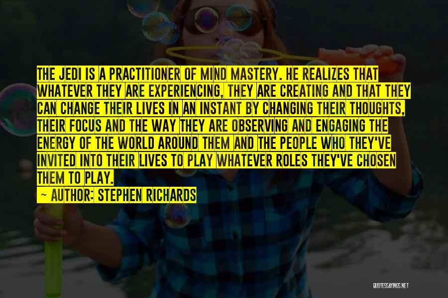 Stephen Richards Quotes: The Jedi Is A Practitioner Of Mind Mastery. He Realizes That Whatever They Are Experiencing, They Are Creating And That