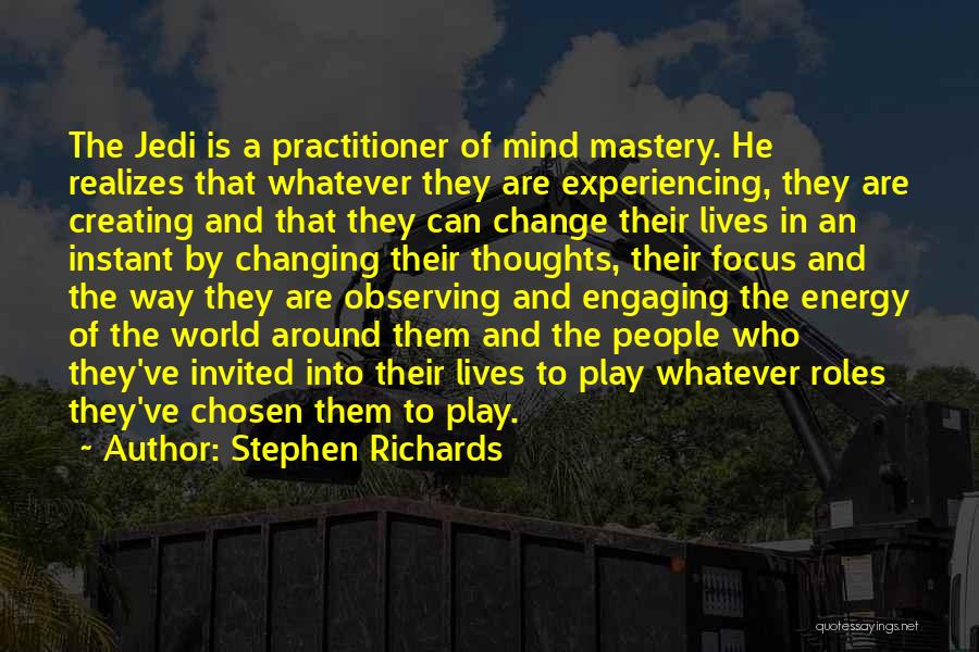 Stephen Richards Quotes: The Jedi Is A Practitioner Of Mind Mastery. He Realizes That Whatever They Are Experiencing, They Are Creating And That