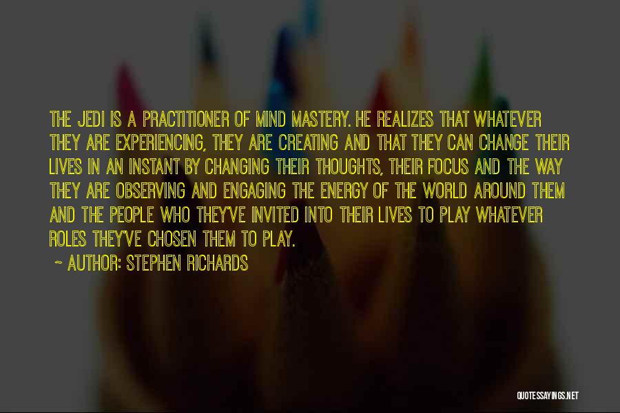 Stephen Richards Quotes: The Jedi Is A Practitioner Of Mind Mastery. He Realizes That Whatever They Are Experiencing, They Are Creating And That