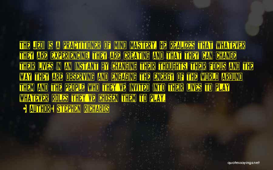 Stephen Richards Quotes: The Jedi Is A Practitioner Of Mind Mastery. He Realizes That Whatever They Are Experiencing, They Are Creating And That