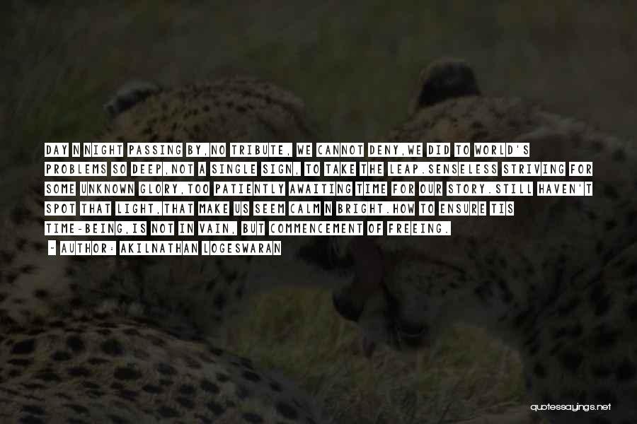 Akilnathan Logeswaran Quotes: Day N Night Passing By,no Tribute, We Cannot Deny,we Did To World's Problems So Deep,not A Single Sign, To Take