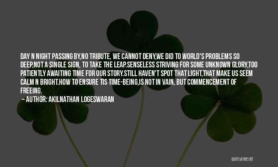 Akilnathan Logeswaran Quotes: Day N Night Passing By,no Tribute, We Cannot Deny,we Did To World's Problems So Deep,not A Single Sign, To Take