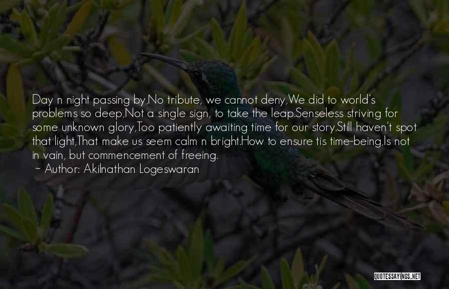 Akilnathan Logeswaran Quotes: Day N Night Passing By,no Tribute, We Cannot Deny,we Did To World's Problems So Deep,not A Single Sign, To Take