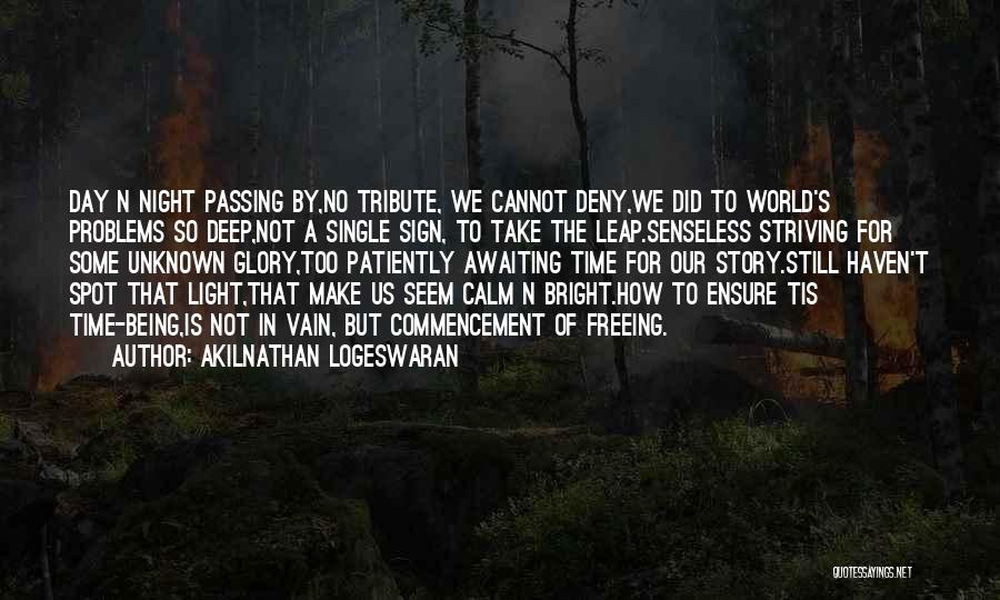 Akilnathan Logeswaran Quotes: Day N Night Passing By,no Tribute, We Cannot Deny,we Did To World's Problems So Deep,not A Single Sign, To Take