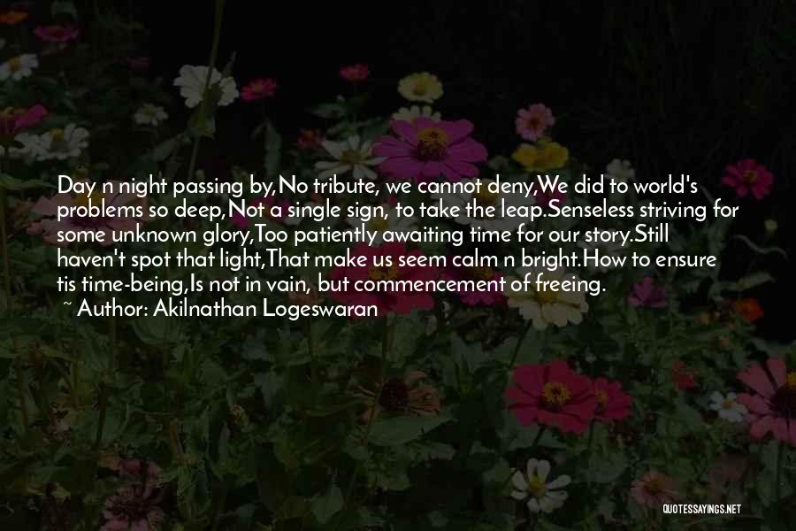 Akilnathan Logeswaran Quotes: Day N Night Passing By,no Tribute, We Cannot Deny,we Did To World's Problems So Deep,not A Single Sign, To Take