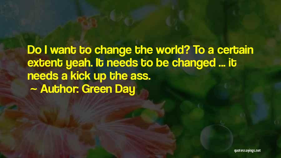 Green Day Quotes: Do I Want To Change The World? To A Certain Extent Yeah. It Needs To Be Changed ... It Needs