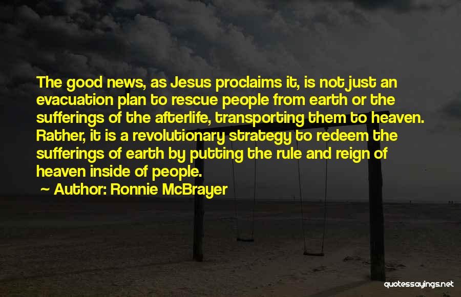 Ronnie McBrayer Quotes: The Good News, As Jesus Proclaims It, Is Not Just An Evacuation Plan To Rescue People From Earth Or The