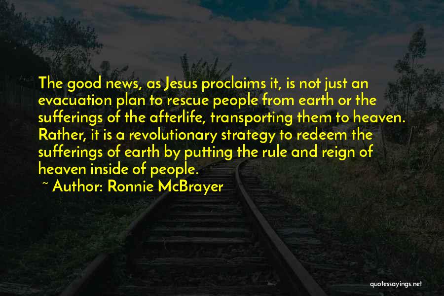Ronnie McBrayer Quotes: The Good News, As Jesus Proclaims It, Is Not Just An Evacuation Plan To Rescue People From Earth Or The