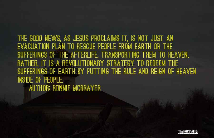 Ronnie McBrayer Quotes: The Good News, As Jesus Proclaims It, Is Not Just An Evacuation Plan To Rescue People From Earth Or The