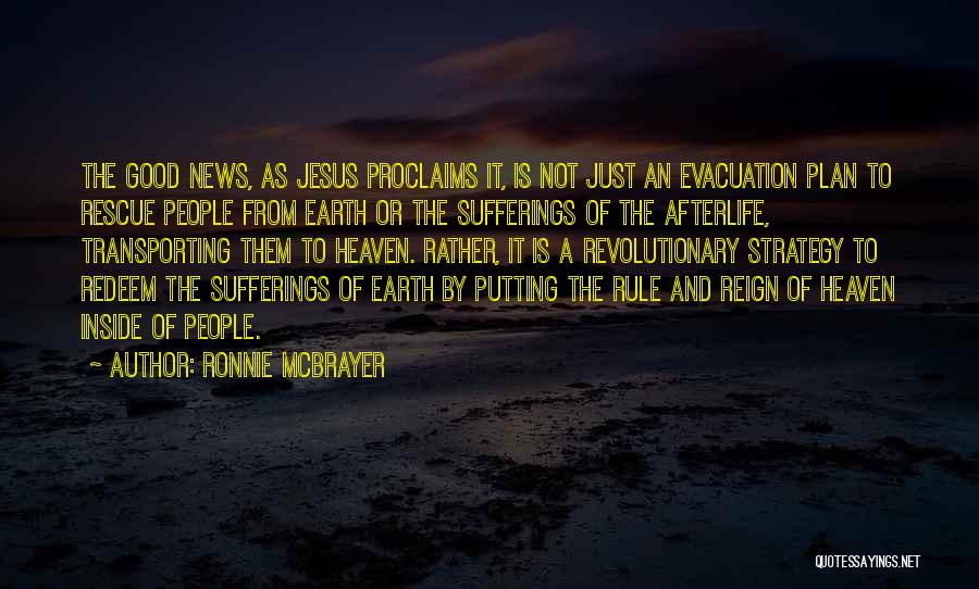 Ronnie McBrayer Quotes: The Good News, As Jesus Proclaims It, Is Not Just An Evacuation Plan To Rescue People From Earth Or The