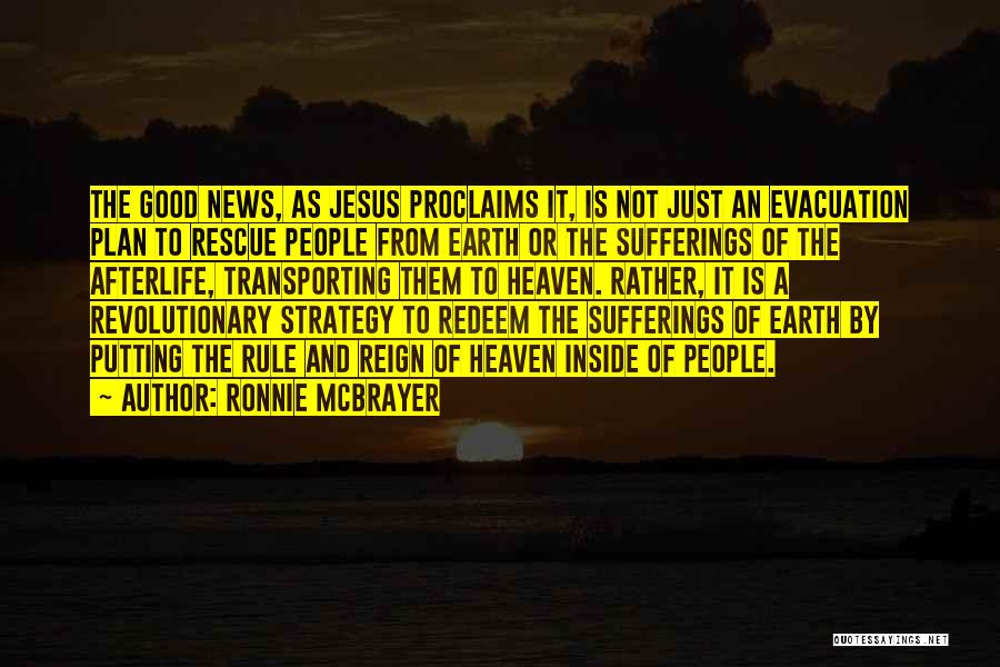 Ronnie McBrayer Quotes: The Good News, As Jesus Proclaims It, Is Not Just An Evacuation Plan To Rescue People From Earth Or The