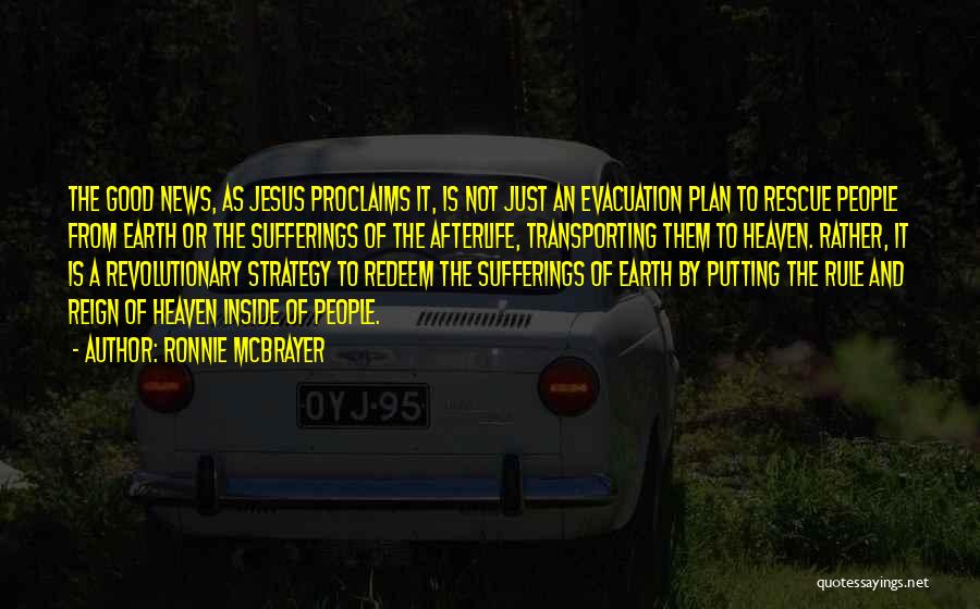 Ronnie McBrayer Quotes: The Good News, As Jesus Proclaims It, Is Not Just An Evacuation Plan To Rescue People From Earth Or The