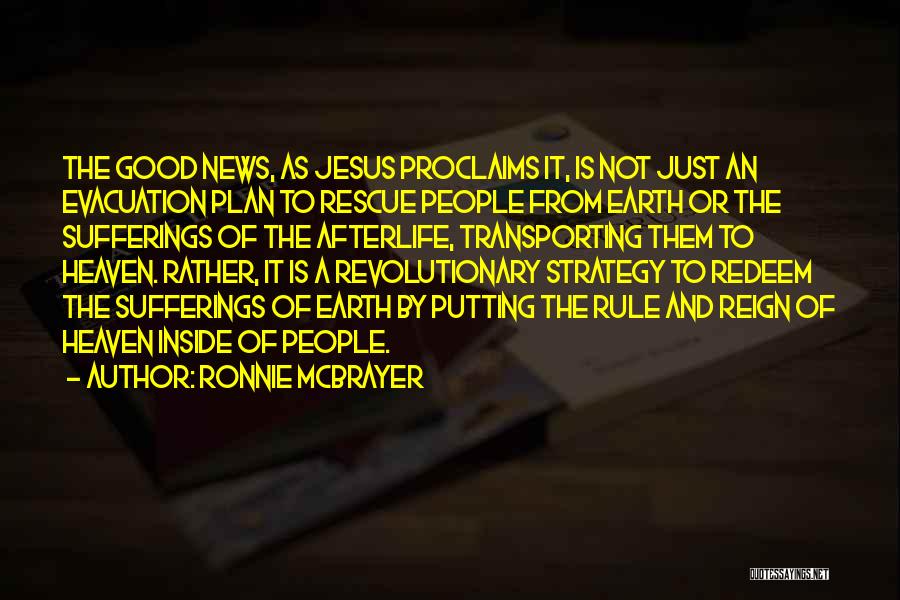 Ronnie McBrayer Quotes: The Good News, As Jesus Proclaims It, Is Not Just An Evacuation Plan To Rescue People From Earth Or The