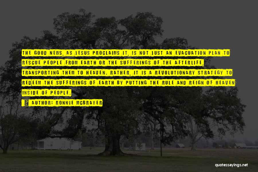 Ronnie McBrayer Quotes: The Good News, As Jesus Proclaims It, Is Not Just An Evacuation Plan To Rescue People From Earth Or The