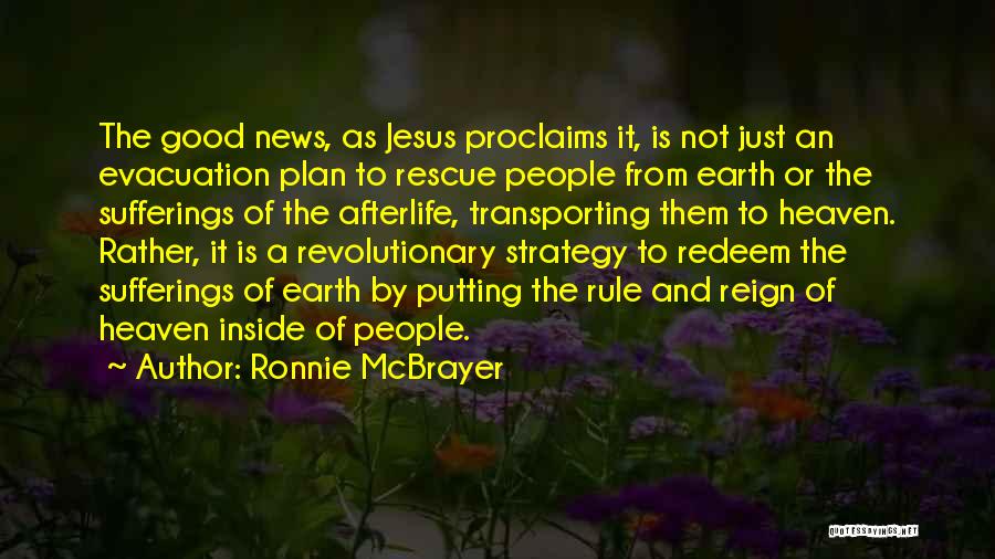 Ronnie McBrayer Quotes: The Good News, As Jesus Proclaims It, Is Not Just An Evacuation Plan To Rescue People From Earth Or The