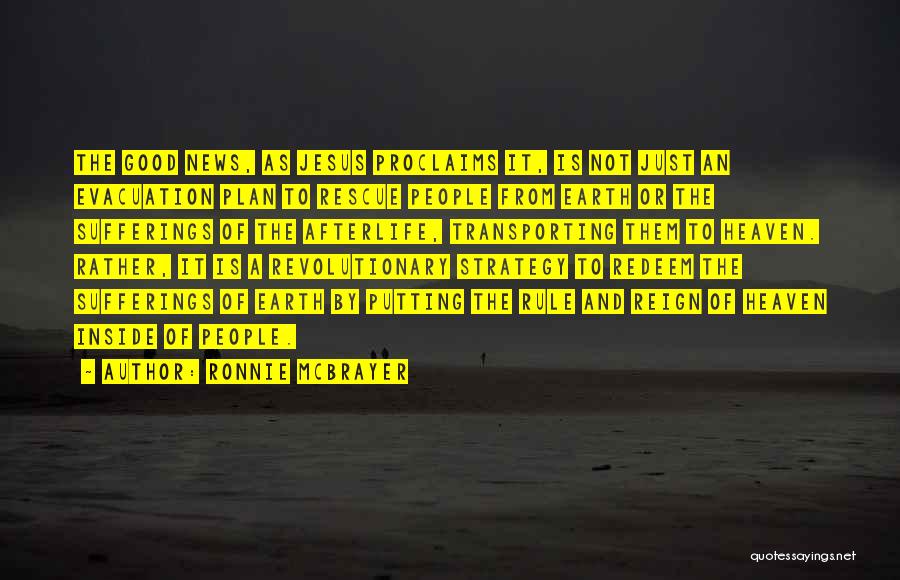 Ronnie McBrayer Quotes: The Good News, As Jesus Proclaims It, Is Not Just An Evacuation Plan To Rescue People From Earth Or The