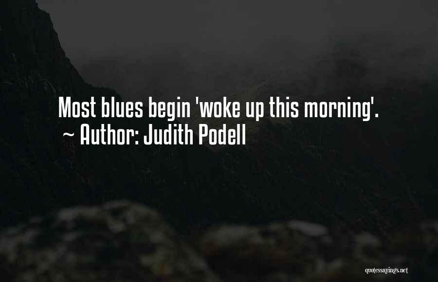 Judith Podell Quotes: Most Blues Begin 'woke Up This Morning'.