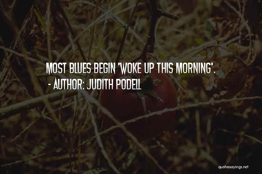 Judith Podell Quotes: Most Blues Begin 'woke Up This Morning'.