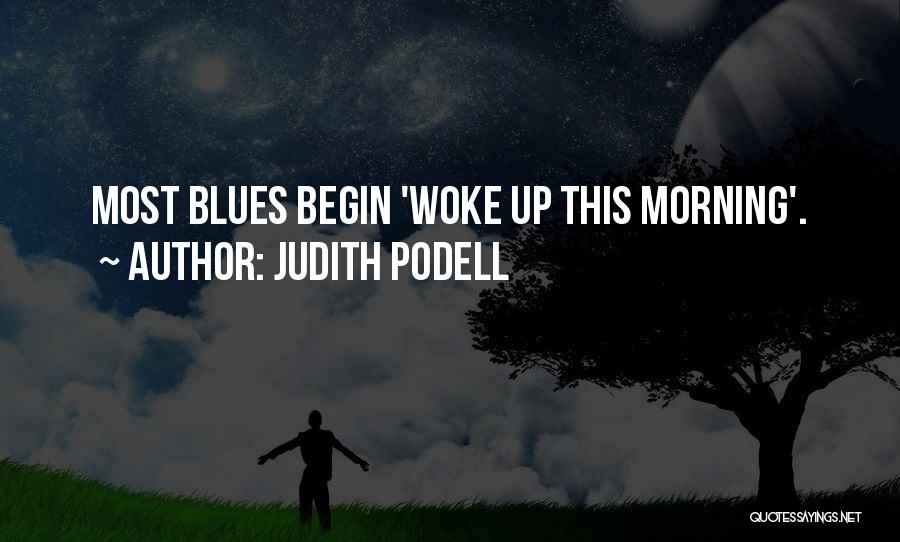 Judith Podell Quotes: Most Blues Begin 'woke Up This Morning'.