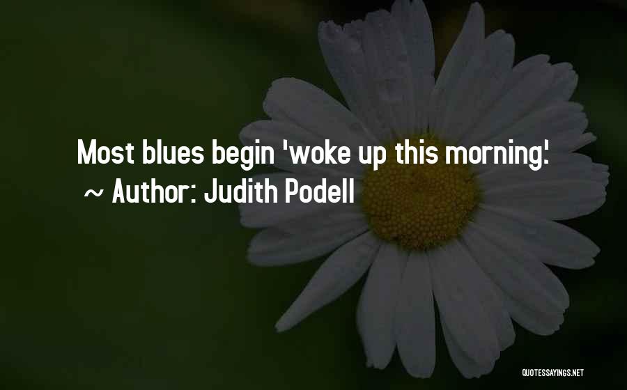 Judith Podell Quotes: Most Blues Begin 'woke Up This Morning'.