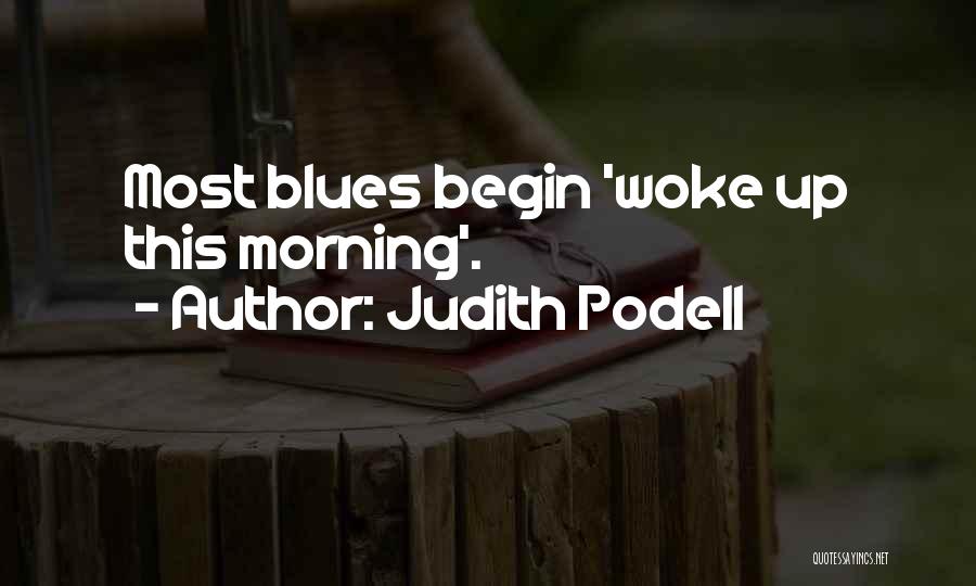 Judith Podell Quotes: Most Blues Begin 'woke Up This Morning'.