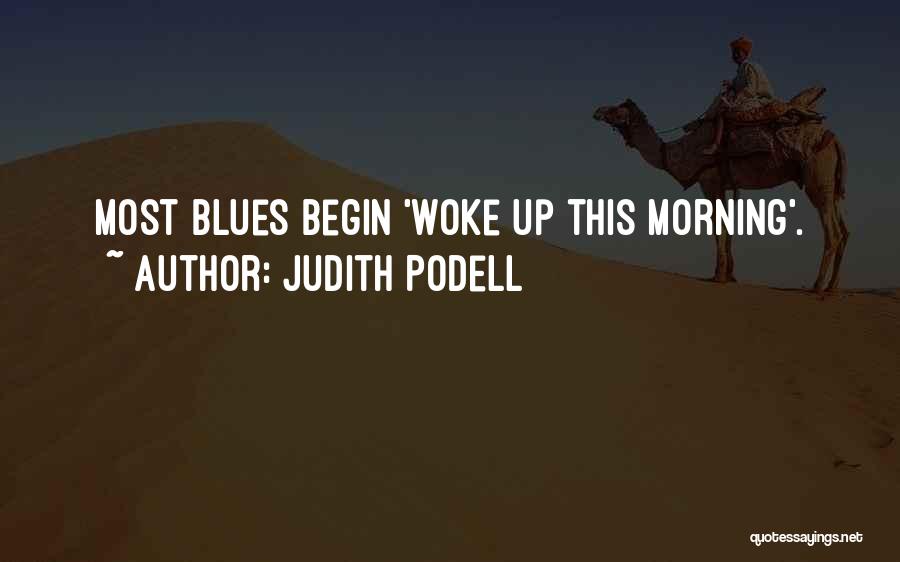 Judith Podell Quotes: Most Blues Begin 'woke Up This Morning'.