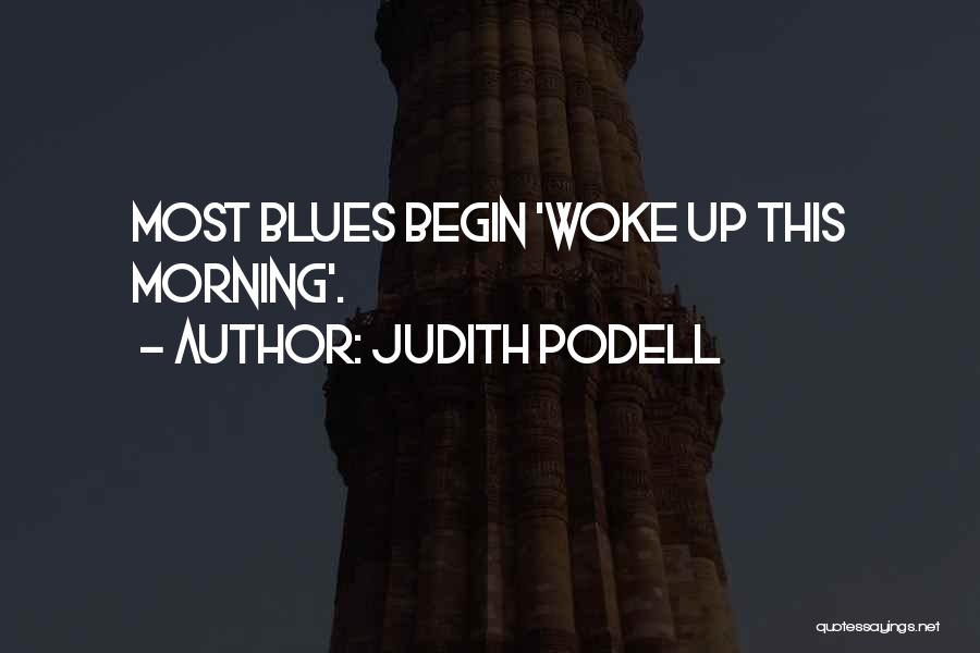 Judith Podell Quotes: Most Blues Begin 'woke Up This Morning'.
