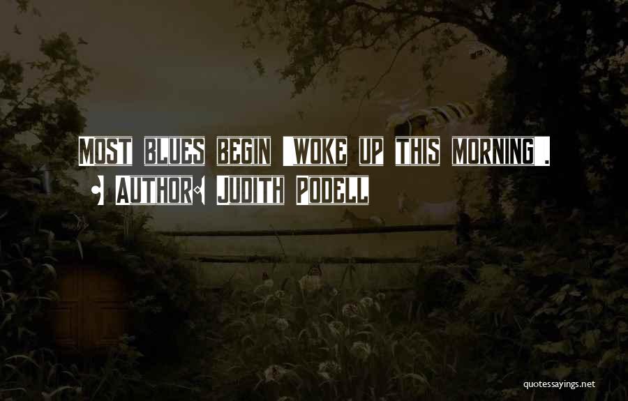 Judith Podell Quotes: Most Blues Begin 'woke Up This Morning'.