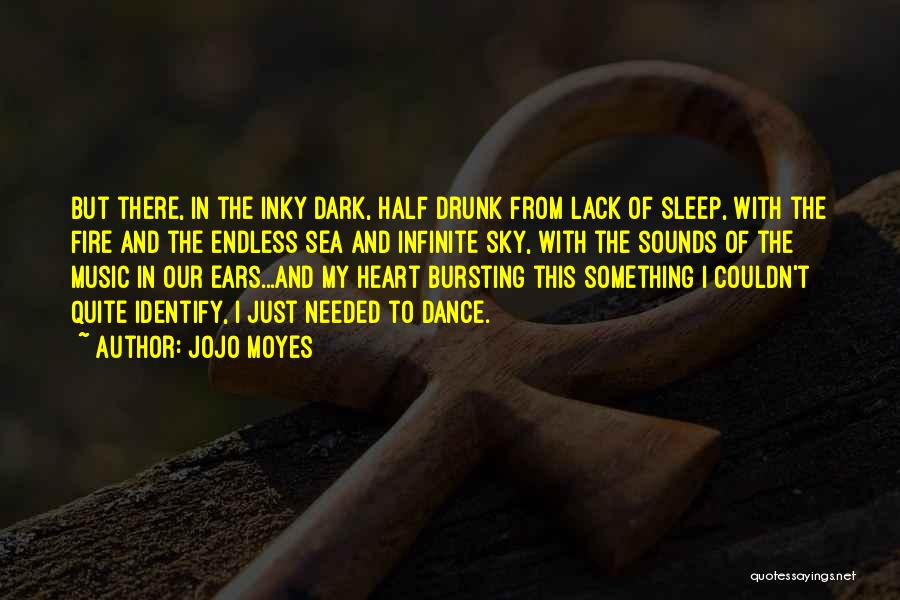 Jojo Moyes Quotes: But There, In The Inky Dark, Half Drunk From Lack Of Sleep, With The Fire And The Endless Sea And