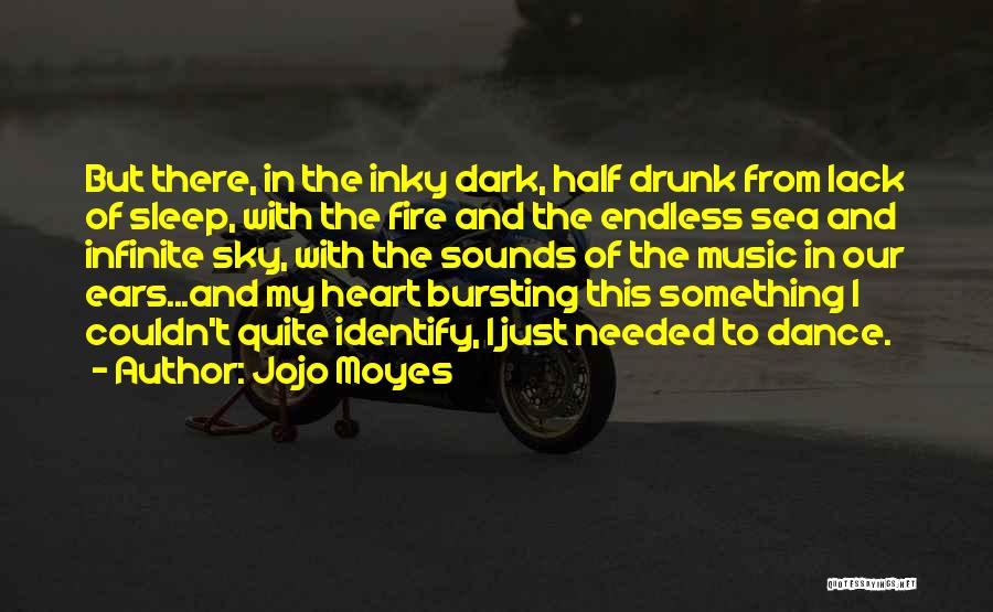 Jojo Moyes Quotes: But There, In The Inky Dark, Half Drunk From Lack Of Sleep, With The Fire And The Endless Sea And