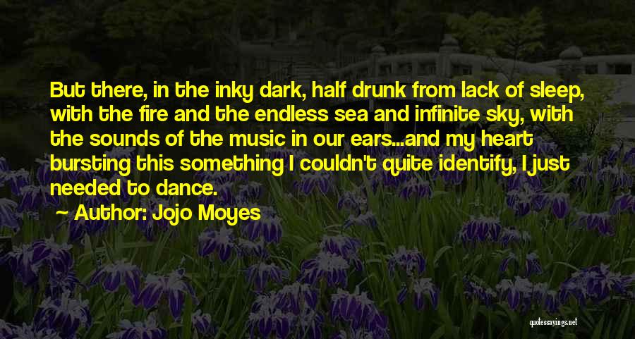 Jojo Moyes Quotes: But There, In The Inky Dark, Half Drunk From Lack Of Sleep, With The Fire And The Endless Sea And