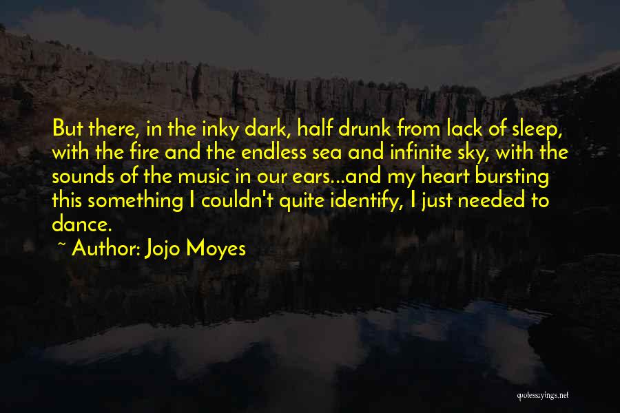 Jojo Moyes Quotes: But There, In The Inky Dark, Half Drunk From Lack Of Sleep, With The Fire And The Endless Sea And