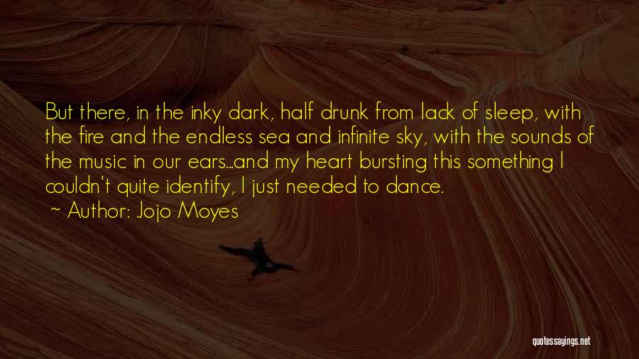 Jojo Moyes Quotes: But There, In The Inky Dark, Half Drunk From Lack Of Sleep, With The Fire And The Endless Sea And