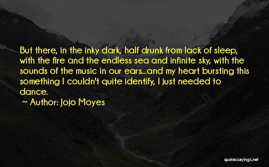 Jojo Moyes Quotes: But There, In The Inky Dark, Half Drunk From Lack Of Sleep, With The Fire And The Endless Sea And