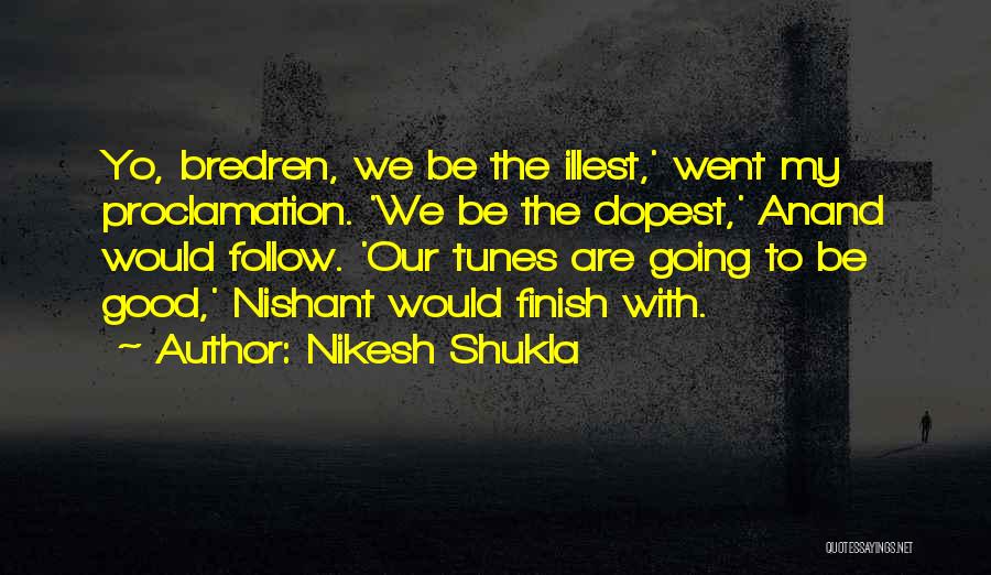 Nikesh Shukla Quotes: Yo, Bredren, We Be The Illest,' Went My Proclamation. 'we Be The Dopest,' Anand Would Follow. 'our Tunes Are Going