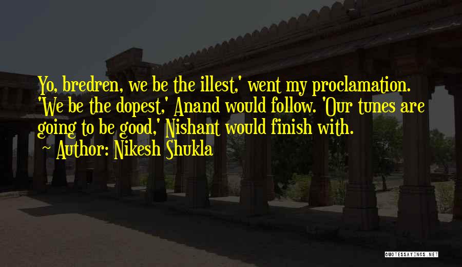 Nikesh Shukla Quotes: Yo, Bredren, We Be The Illest,' Went My Proclamation. 'we Be The Dopest,' Anand Would Follow. 'our Tunes Are Going