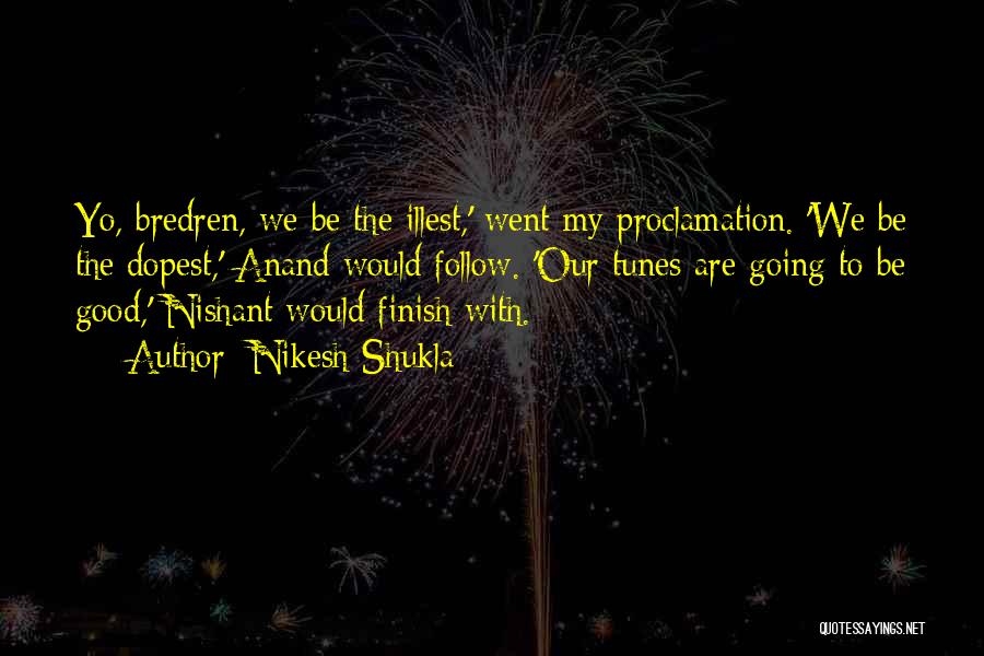 Nikesh Shukla Quotes: Yo, Bredren, We Be The Illest,' Went My Proclamation. 'we Be The Dopest,' Anand Would Follow. 'our Tunes Are Going