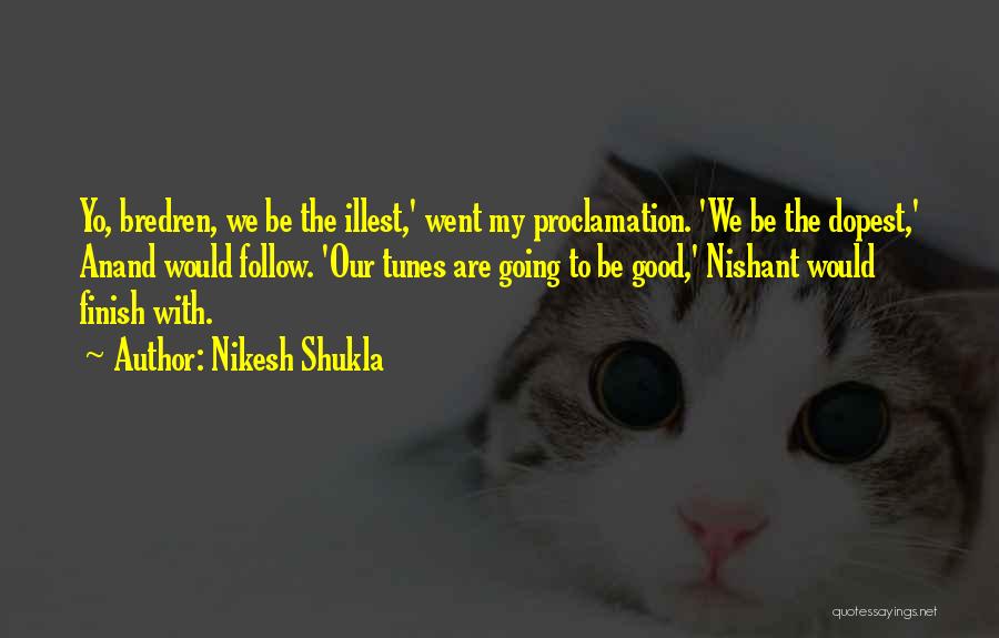 Nikesh Shukla Quotes: Yo, Bredren, We Be The Illest,' Went My Proclamation. 'we Be The Dopest,' Anand Would Follow. 'our Tunes Are Going
